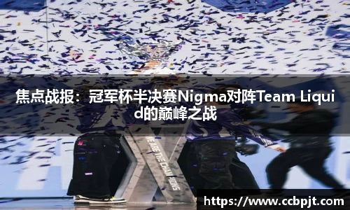 焦点战报：冠军杯半决赛Nigma对阵Team Liquid的巅峰之战