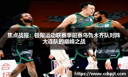 焦点战报：极限运动联赛季前赛乌鲁木齐队对阵大连队的巅峰之战