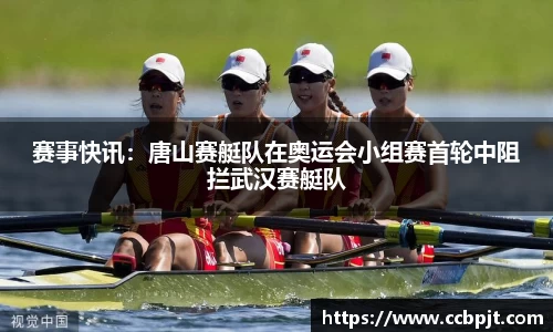 赛事快讯：唐山赛艇队在奥运会小组赛首轮中阻拦武汉赛艇队